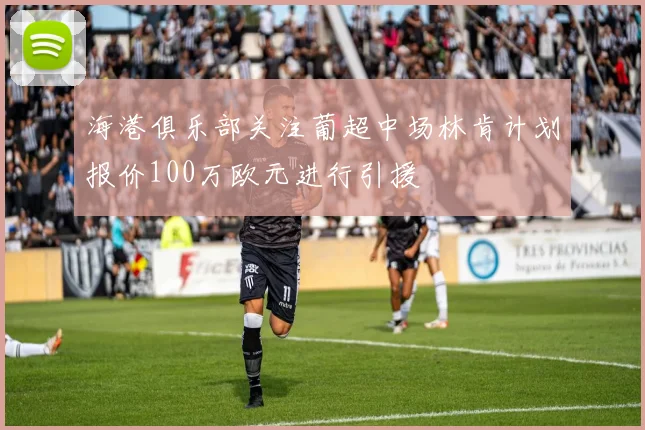 海港俱乐部关注葡超中场林肯计划报价100万欧元进行引援
