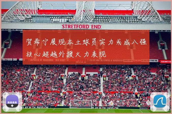 贺希宁展现本土球员实力或成八强核心超越外援火力表现