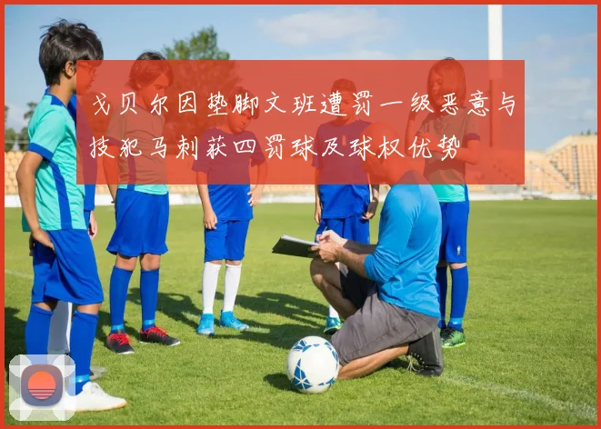 戈贝尔因垫脚文班遭罚一级恶意与技犯马刺获四罚球及球权优势