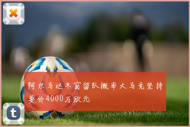 阿尔马达冬窗留队概率大马竞坚持要价4000万欧元